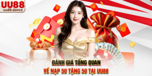 Đánh giá tổng quan về Nạp 50 tặng 50 tại UU88