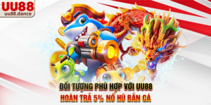 Đối tượng phù hợp với UU88 hoàn trả 5% nổ hũ bắn cá