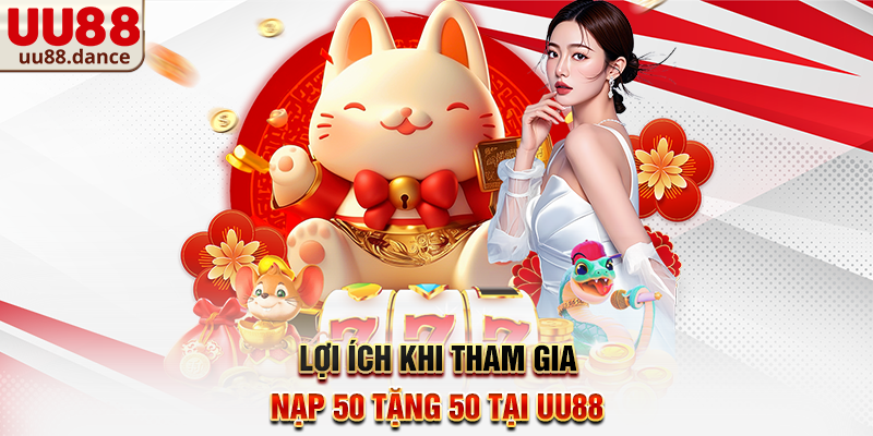 Lợi ích khi tham gia Nạp 50 tặng 50 tại UU88