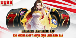 Những sai lầm thường gặp khi không chú ý Nhận diện UU88 link giả