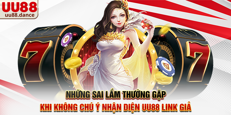 Những sai lầm thường gặp khi không chú ý Nhận diện UU88 link giả