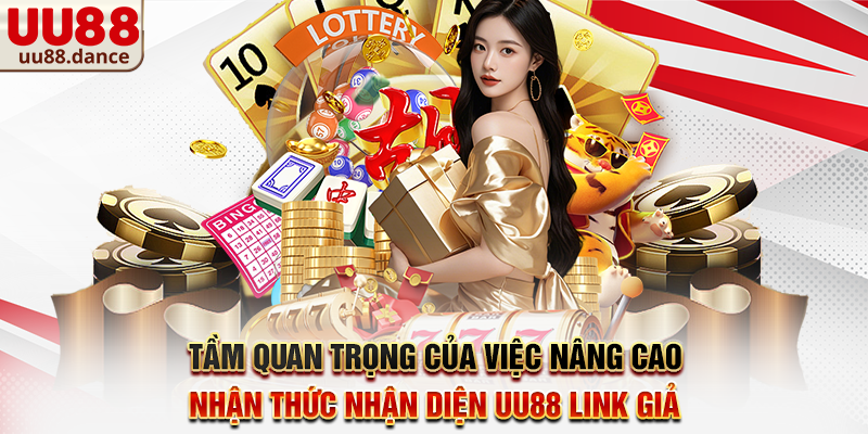 Tầm quan trọng của việc nâng cao nhận thức Nhận diện UU88 link giả