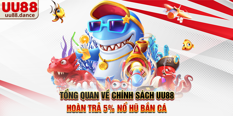 Tổng quan về chính sách UU88 hoàn trả 5% nổ hũ bắn cá