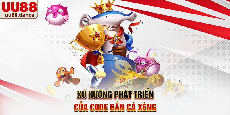 Xu hướng phát triển của Code Bắn Cá Xèng